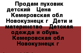 Продам пуховик детский › Цена ­ 1 000 - Кемеровская обл., Новокузнецк г. Дети и материнство » Детская одежда и обувь   . Кемеровская обл.,Новокузнецк г.